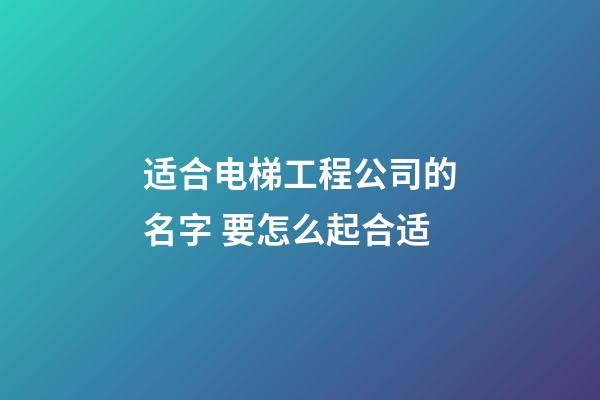 适合电梯工程公司的名字 要怎么起合适-第1张-公司起名-玄机派